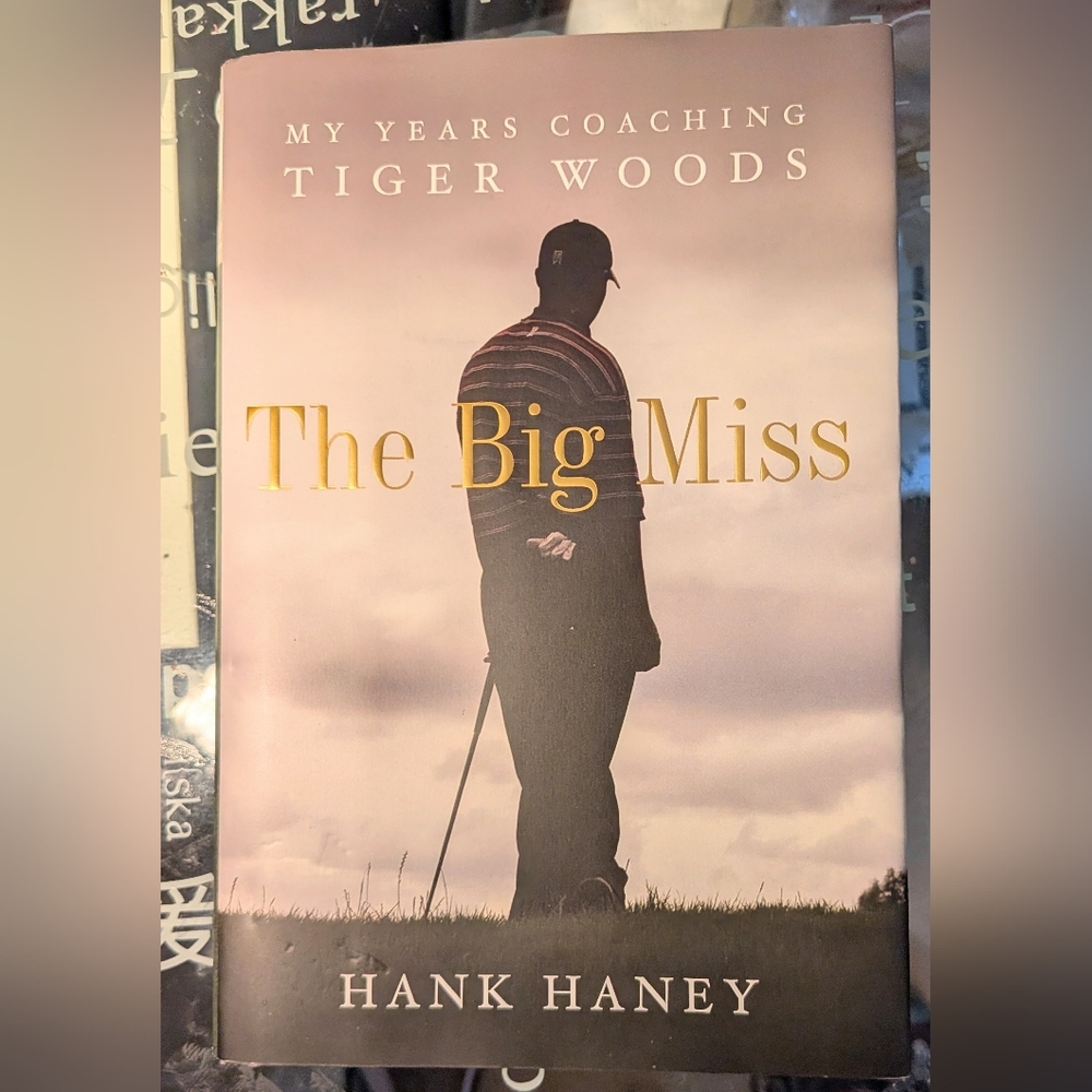 The Big Miss My Years Coaching Tiger Woods By Hank Haney